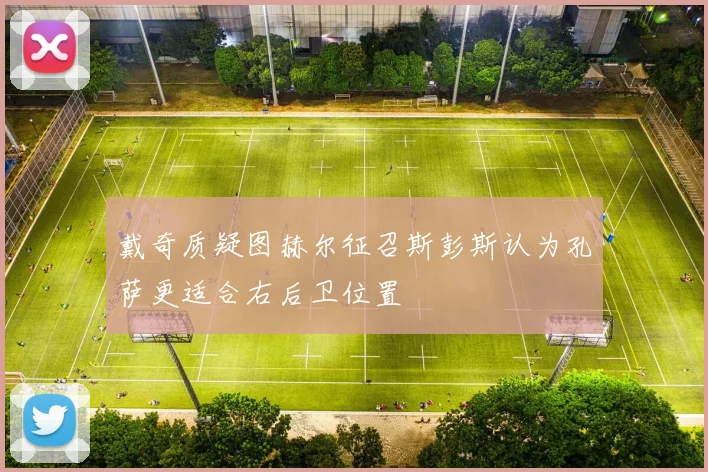 戴奇质疑图赫尔征召斯彭斯认为孔萨更适合右后卫位置