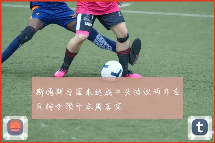 斯通斯与国米达成口头协议两年合同转会预计本周落实