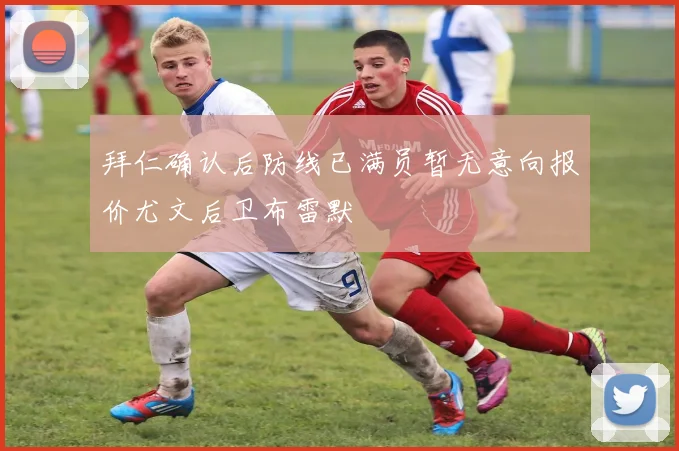 拜仁确认后防线已满员暂无意向报价尤文后卫布雷默