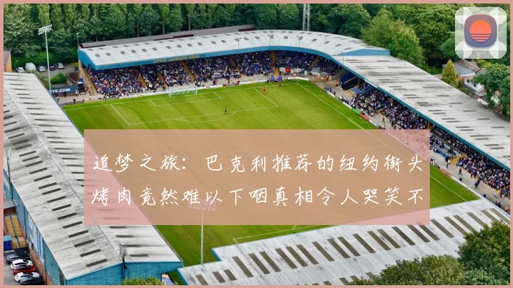 追梦之旅：巴克利推荐的纽约街头烤肉竟然难以下咽真相令人哭笑不得