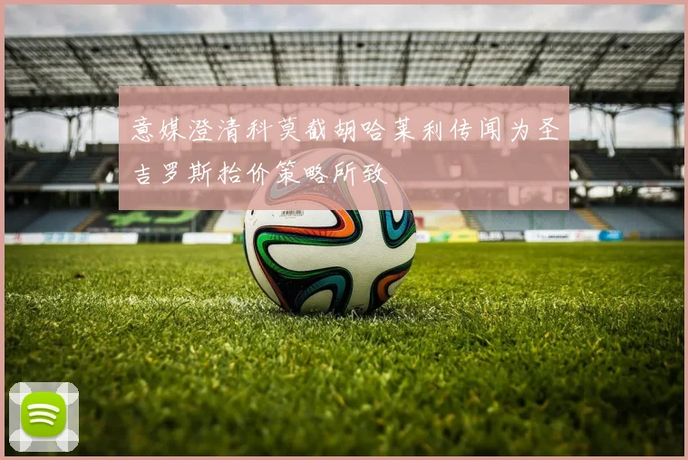 意媒澄清科莫截胡哈莱利传闻为圣吉罗斯抬价策略所致