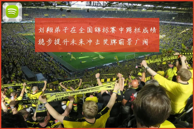 刘翔弟子在全国锦标赛中跨栏成绩稳步提升未来冲击奖牌前景广阔