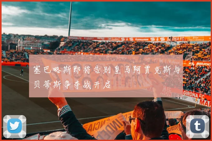 塞巴略斯即将告别皇马阿贾克斯与贝蒂斯争夺战开启